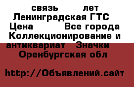 1.1) связь : 100 лет Ленинградская ГТС › Цена ­ 190 - Все города Коллекционирование и антиквариат » Значки   . Оренбургская обл.